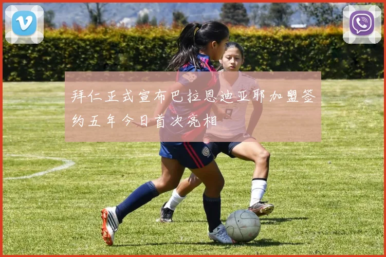 拜仁正式宣布巴拉恩迪亚耶加盟签约五年今日首次亮相