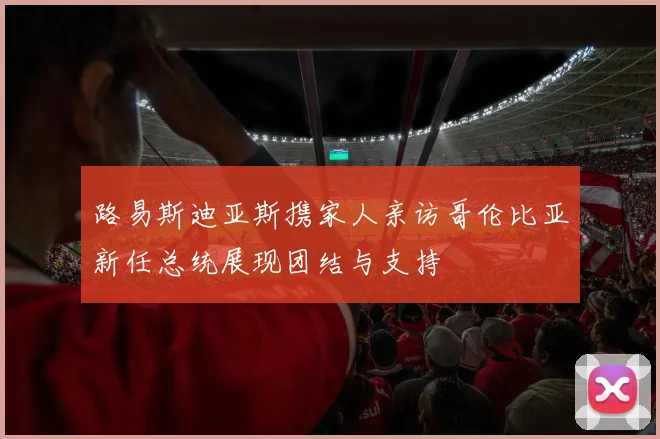 路易斯迪亚斯携家人亲访哥伦比亚新任总统展现团结与支持