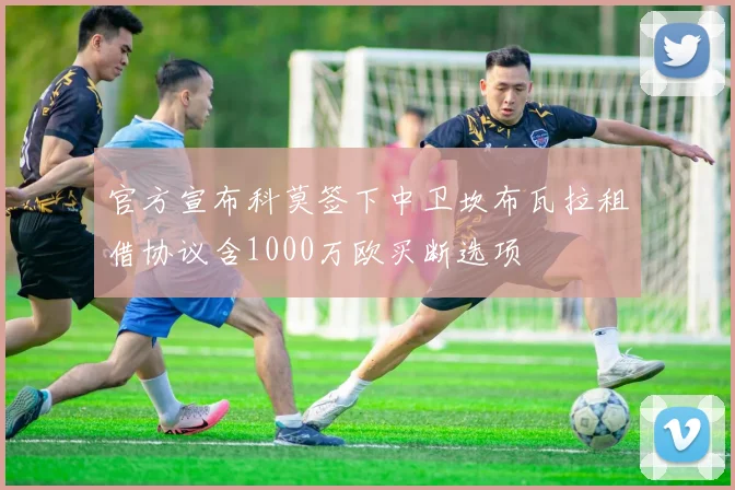 官方宣布科莫签下中卫坎布瓦拉租借协议含1000万欧买断选项