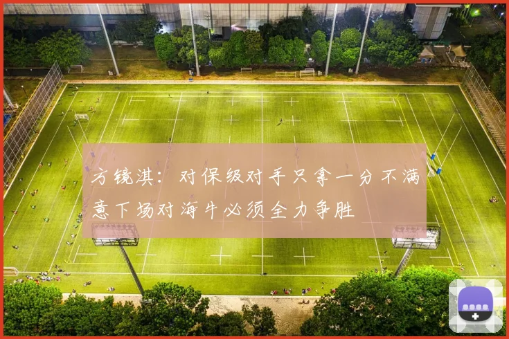 方镜淇：对保级对手只拿一分不满意下场对海牛必须全力争胜